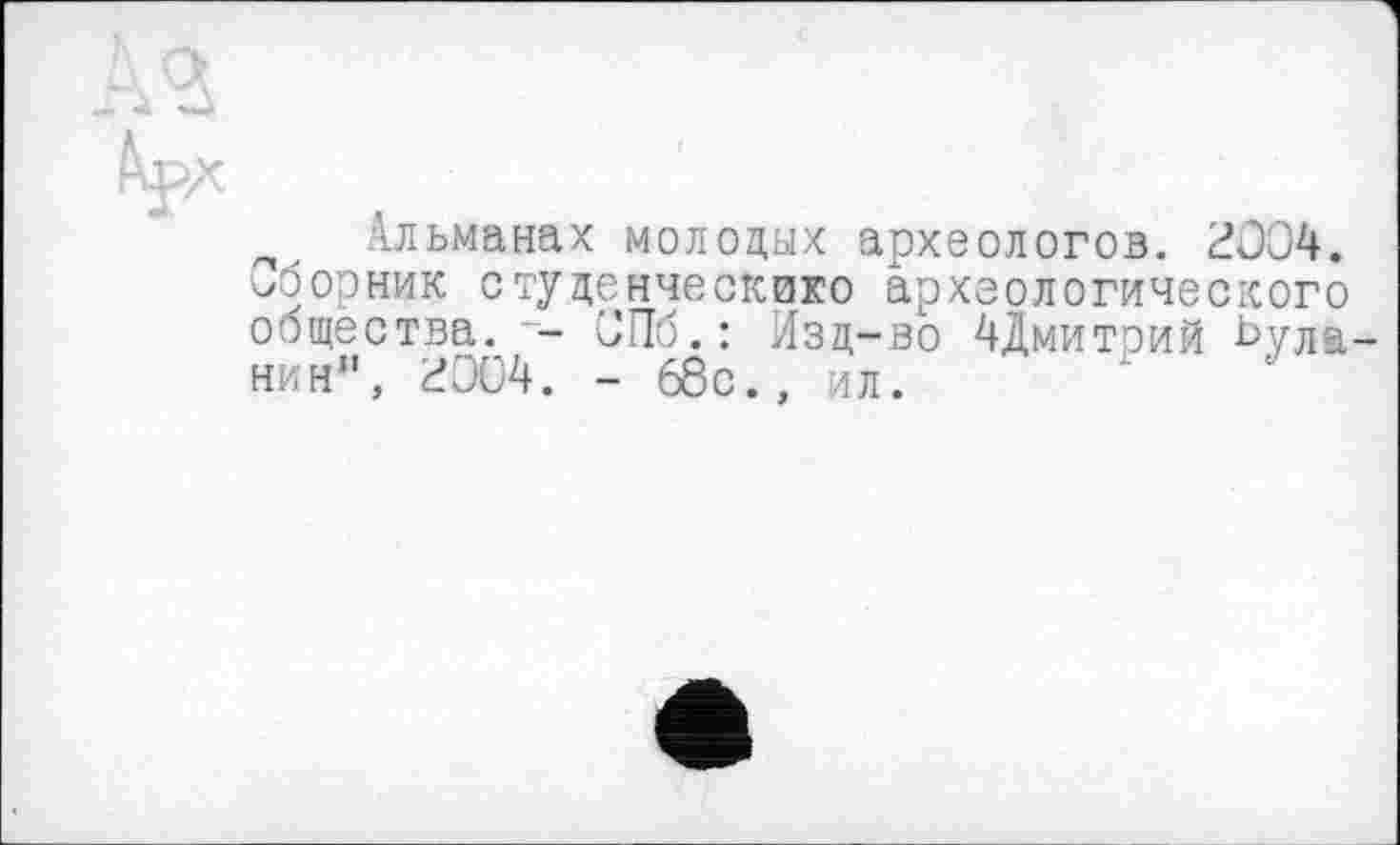 ﻿Альманах молодых археологов. 2004.
Сборник студенческако археологического общества. СПб.: Изд-во 4Дмитоий Ьула-нин", 2004. - 68с., ил.